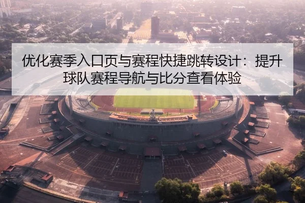 优化赛季入口页与赛程快捷跳转设计：提升球队赛程导航与比分查看体验