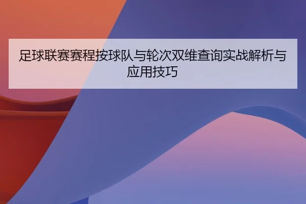 足球联赛赛程按球队与轮次双维查询实战解析与应用技巧